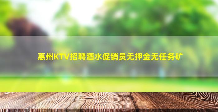 惠州KTV招聘酒水促销员无押金无任务矿